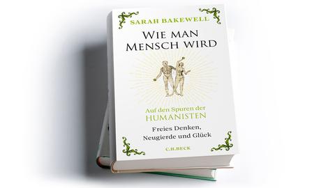 Sarah Bakewell: Wie man Mensch wird. Auf den Spuren der Humanisten